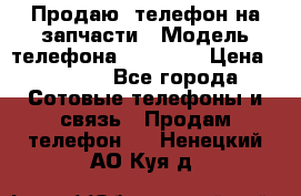 Продаю  телефон на запчасти › Модель телефона ­ Explay › Цена ­ 1 700 - Все города Сотовые телефоны и связь » Продам телефон   . Ненецкий АО,Куя д.